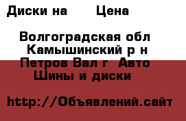 Диски на 15 › Цена ­ 6 000 - Волгоградская обл., Камышинский р-н, Петров Вал г. Авто » Шины и диски   